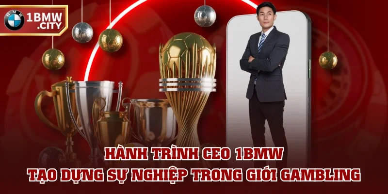 Hành trình CEO 1BMW tạo dựng sự nghiệp trong giới gambling Hành trình CEO 1BMW tạo dựng sự nghiệp trong giới gambling