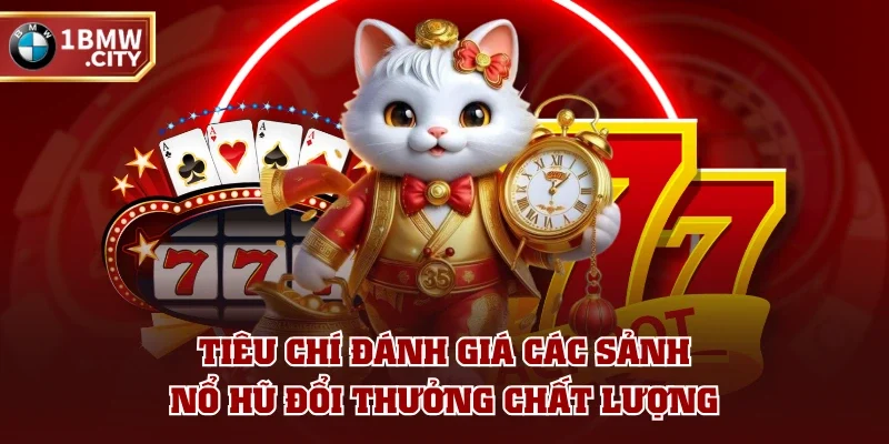 Tiêu chí đánh giá các sảnh nổ hũ đổi thưởng chất lượng Tiêu chí đánh giá các sảnh nổ hũ đổi thưởng chất lượng
